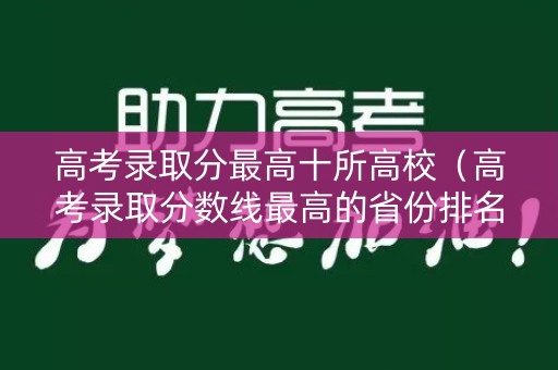 高考录取分最高十所高校（高考录取分数线最高的省份排名）