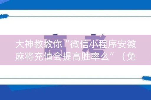 大神教教你“微信小程序安徽麻将充值会提高胜率么”（免费专用神器)