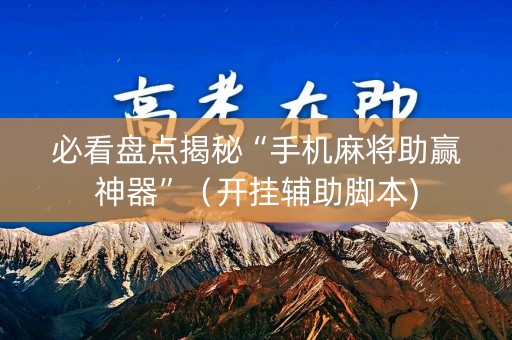 必看盘点揭秘“手机麻将助赢神器”（开挂辅助脚本)