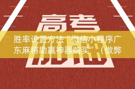 胜率设置方法“微信小程序广东麻将助赢神器购买”（做弊器软件下载)
