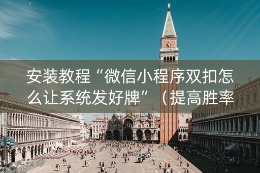 安装教程“微信小程序双扣怎么让系统发好牌”（提高胜率技巧)