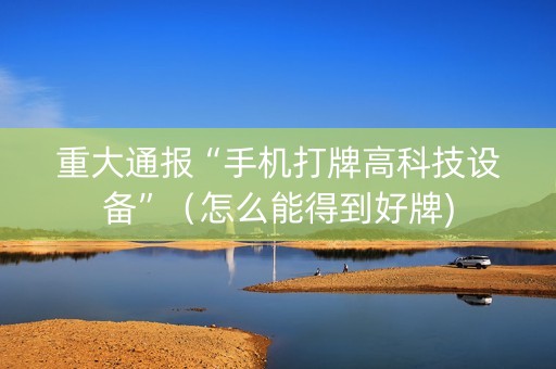 重大通报“手机打牌高科技设备”（怎么能得到好牌)