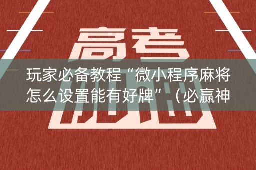 玩家必备教程“微小程序麻将怎么设置能有好牌”（必赢神器)