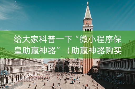 给大家科普一下“微小程序保皇助赢神器”（助赢神器购买)