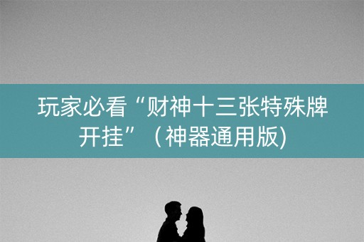玩家必看“财神十三张特殊牌开挂”（神器通用版)
