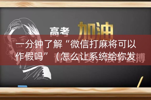 一分钟了解“微信打麻将可以作假吗”（怎么让系统给你发好牌)