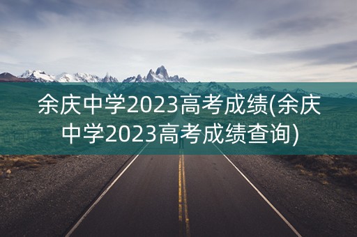 余庆中学2023高考成绩(余庆中学2023高考成绩查询) 余庆中学2023高考成绩(余庆中学2023高考成绩查询)