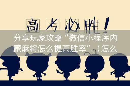 分享玩家攻略“微信小程序内蒙麻将怎么提高胜率”（怎么让系统给你发好牌)
