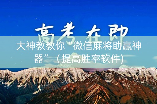 大神教教你“微信麻将助赢神器”（提高胜率软件)