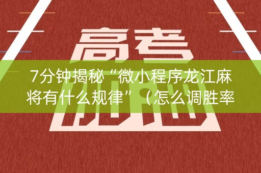 7分钟揭秘“微小程序龙江麻将有什么规律”（怎么调胜率)