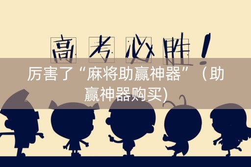 厉害了“麻将助赢神器”（助赢神器购买)