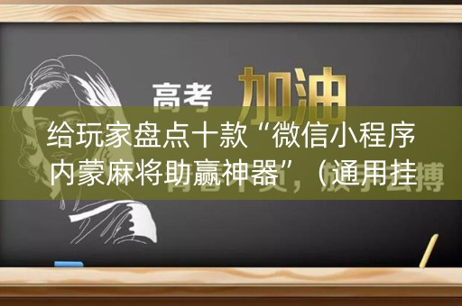 给玩家盘点十款“微信小程序内蒙麻将助赢神器”（通用挂软件多少钱)