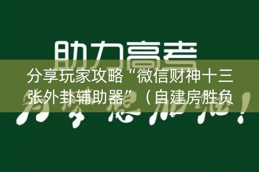 分享玩家攻略“微信财神十三张外卦辅助器”（自建房胜负规律)