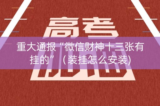 重大通报“微信财神十三张有挂的”（装挂怎么安装)