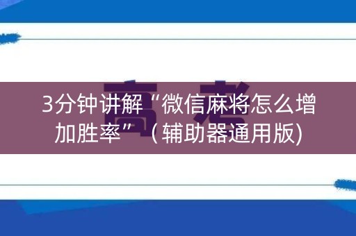 3分钟讲解“微信麻将怎么增加胜率”（辅助器通用版)