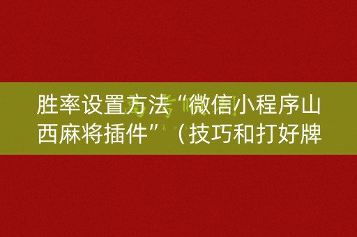 胜率设置方法“微信小程序山西麻将插件”（技巧和打好牌方法)