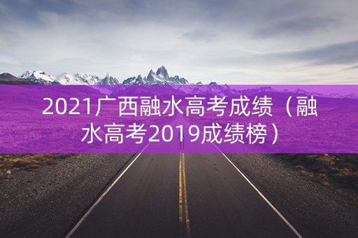 2021广西融水高考成绩（融水高考2019成绩榜）