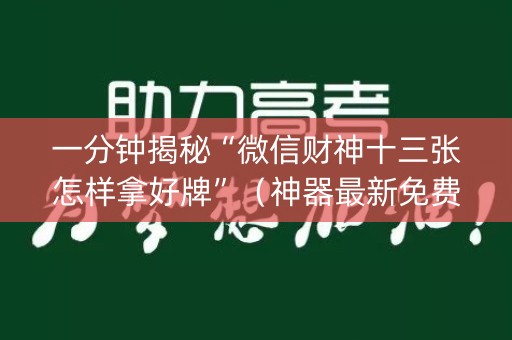 一分钟揭秘“微信财神十三张怎样拿好牌”（神器最新免费)
