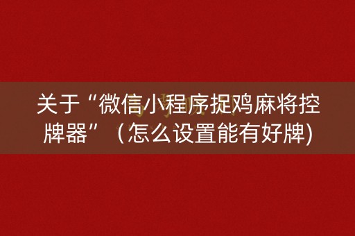 关于“微信小程序捉鸡麻将控牌器”（怎么设置能有好牌)