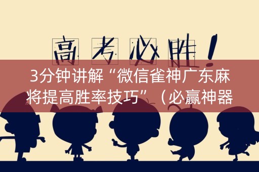 3分钟讲解“微信雀神广东麻将提高胜率技巧”（必赢神器)