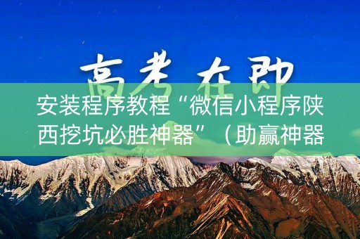 安装程序教程“微信小程序陕西挖坑必胜神器”（助赢神器购买)