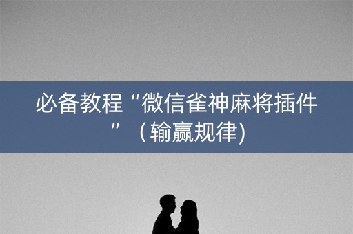 必备教程“微信雀神麻将插件”（输赢规律)