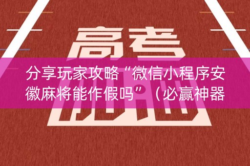 分享玩家攻略“微信小程序安徽麻将能作假吗”（必赢神器免费安装)