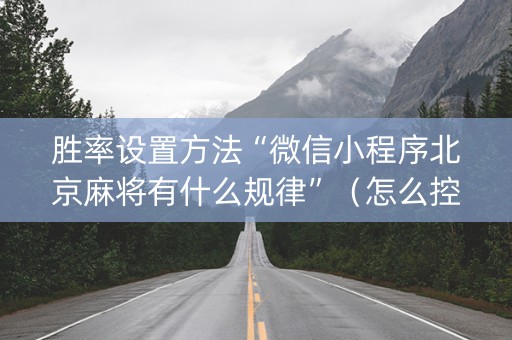胜率设置方法“微信小程序北京麻将有什么规律”（怎么控制输赢)