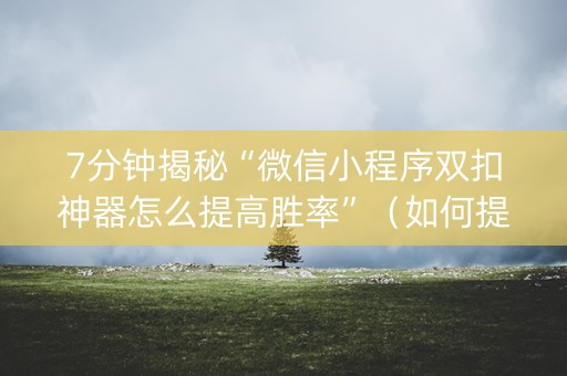 7分钟揭秘“微信小程序双扣神器怎么提高胜率”（如何提高胜率)