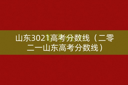 山东3021高考分数线（二零二一山东高考分数线）