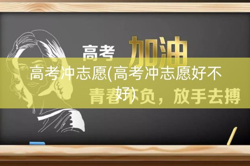 高考冲志愿(高考冲志愿好不好) 高考冲志愿(高考冲志愿好不好)