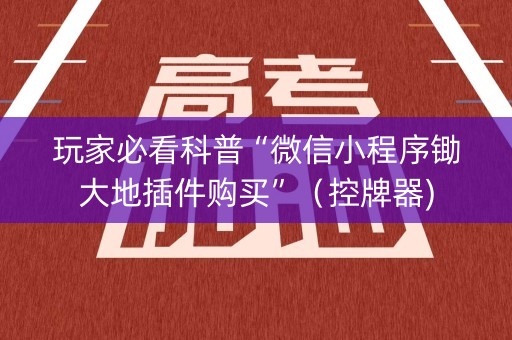 玩家必看科普“微信小程序锄大地插件购买”（控牌器)