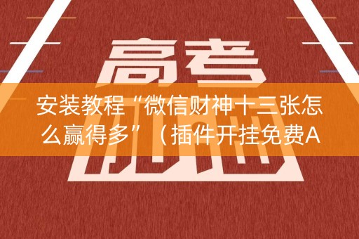 安装教程“微信财神十三张怎么赢得多”（插件开挂免费AI)