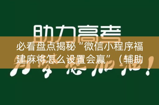 必看盘点揭秘“微信小程序福建麻将怎么设置会赢”（辅助器插件)