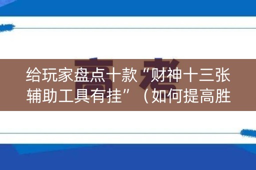 给玩家盘点十款“财神十三张辅助工具有挂”（如何提高胜率)
