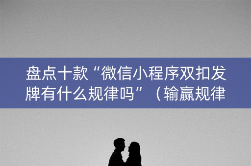 盘点十款“微信小程序双扣发牌有什么规律吗”（输赢规律)