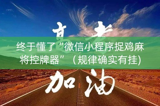 终于懂了“微信小程序捉鸡麻将控牌器”（规律确实有挂)