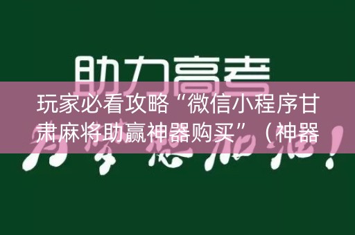 玩家必看攻略“微信小程序甘肃麻将助赢神器购买”（神器最新免费)