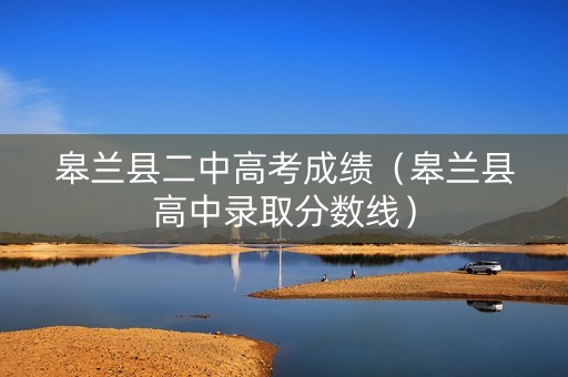 皋兰县二中高考成绩（皋兰县高中录取分数线）