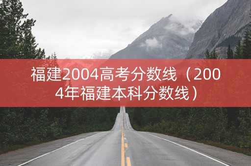 福建2004高考分数线（2004年福建本科分数线）