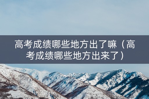 高考成绩哪些地方出了嘛（高考成绩哪些地方出来了）