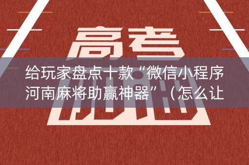 给玩家盘点十款“微信小程序河南麻将助赢神器”（怎么让系统给自己好牌)