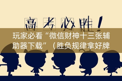 玩家必看“微信财神十三张辅助器下载”（胜负规律拿好牌)