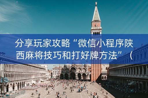 分享玩家攻略“微信小程序陕西麻将技巧和打好牌方法”（怎么控制输赢)