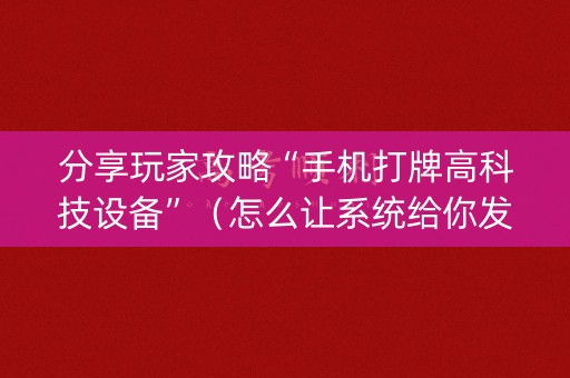 分享玩家攻略“手机打牌高科技设备”（怎么让系统给你发好牌)