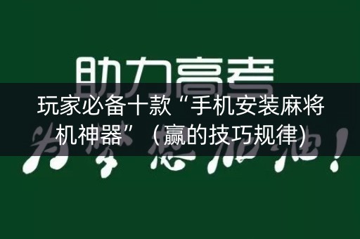 玩家必备十款“手机安装麻将机神器”（赢的技巧规律)