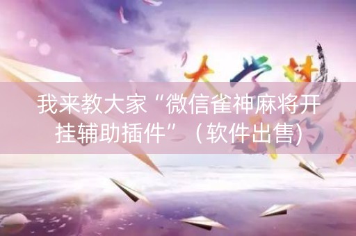 我来教大家“微信雀神麻将开挂辅助插件”（软件出售)