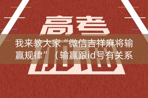 我来教大家“微信吉祥麻将输赢规律”（输赢跟id号有关系吗)