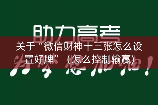 关于“微信财神十三张怎么设置好牌”（怎么控制输赢)