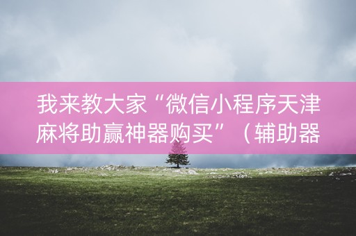 我来教大家“微信小程序天津麻将助赢神器购买”（辅助器插件)
